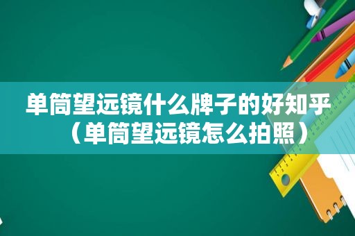 单筒望远镜什么牌子的好知乎（单筒望远镜怎么拍照）