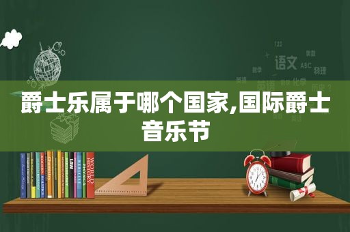 爵士乐属于哪个国家,国际爵士音乐节