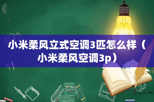 小米柔风立式空调3匹怎么样（小米柔风空调3p）