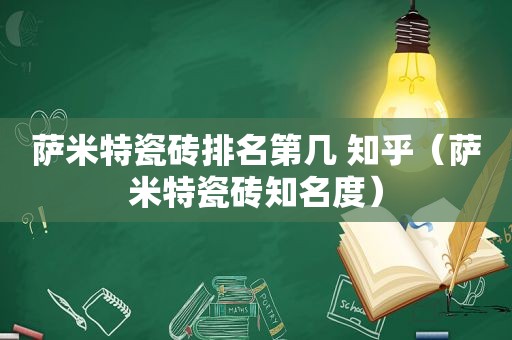 萨米特瓷砖排名第几 知乎（萨米特瓷砖知名度）