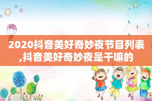 2020抖音美好奇妙夜节目列表,抖音美好奇妙夜是干嘛的