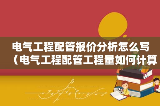电气工程配管报价分析怎么写（电气工程配管工程量如何计算,定额套项应该注意什么?）