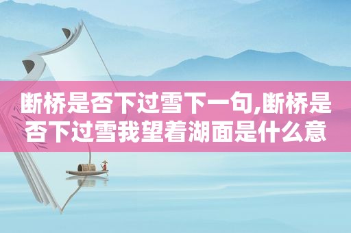 断桥是否下过雪下一句,断桥是否下过雪我望着湖面是什么意思