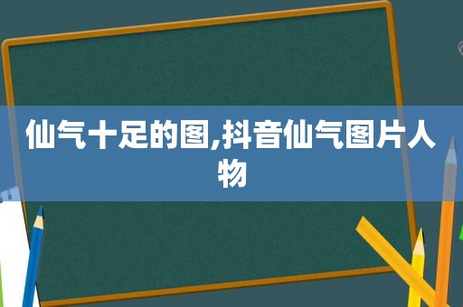 仙气十足的图,抖音仙气图片人物