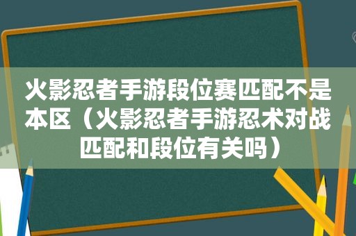 火影忍者手游段位赛匹配不是本区（火影忍者手游忍术对战匹配和段位有关吗）