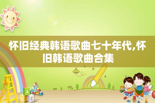 怀旧经典韩语歌曲七十年代,怀旧韩语歌曲合集
