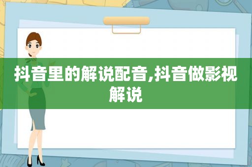 抖音里的解说配音,抖音做影视解说