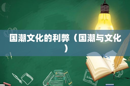 国潮文化的利弊（国潮与文化）