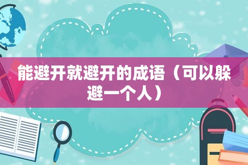 能避开就避开的成语（可以躲避一个人）