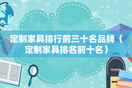 定制家具排行前三十名品牌（定制家具排名前十名）