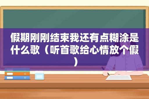 假期刚刚结束我还有点糊涂是什么歌（听首歌给心情放个假）
