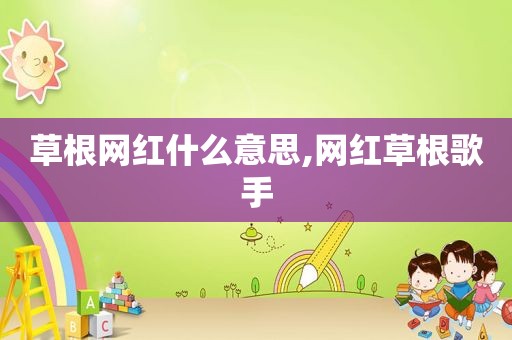 草根网红什么意思,网红草根歌手