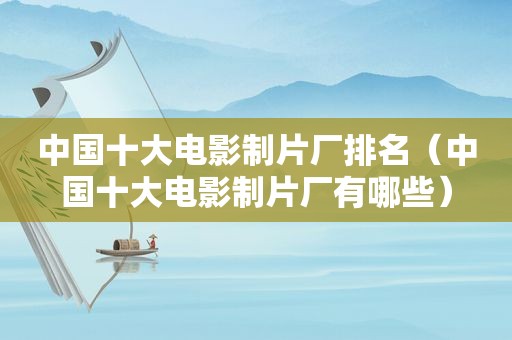 中国十大电影制片厂排名（中国十大电影制片厂有哪些）
