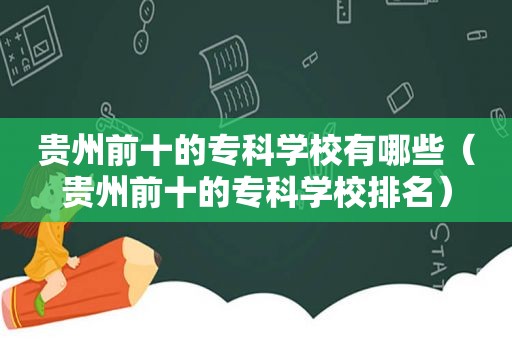 贵州前十的专科学校有哪些（贵州前十的专科学校排名）