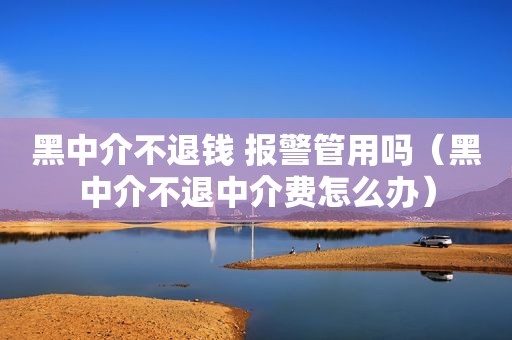 黑中介不退钱 报警管用吗（黑中介不退中介费怎么办）