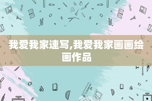 我爱我家速写,我爱我家画画绘画作品
