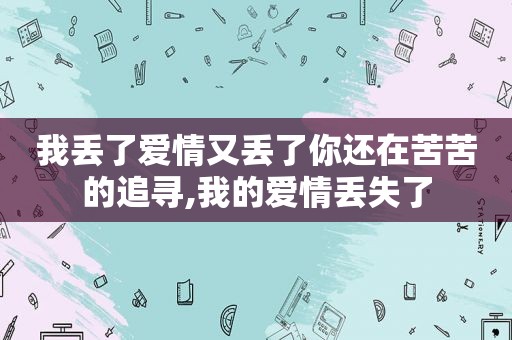 我丢了爱情又丢了你还在苦苦的追寻,我的爱情丢失了