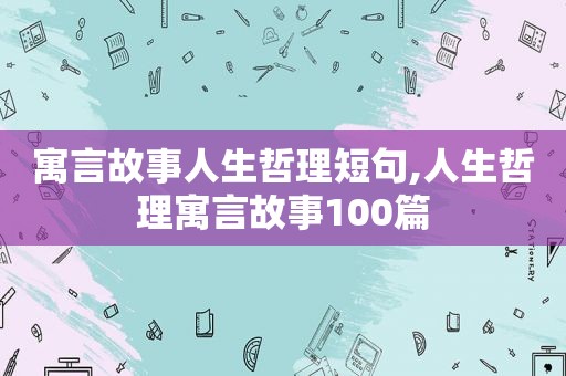 寓言故事人生哲理短句,人生哲理寓言故事100篇