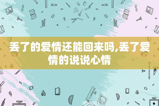 丢了的爱情还能回来吗,丢了爱情的说说心情