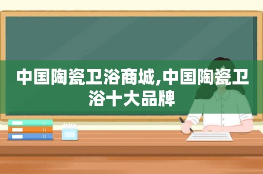 中国陶瓷卫浴商城,中国陶瓷卫浴十大品牌