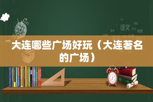 大连哪些广场好玩（大连著名的广场）