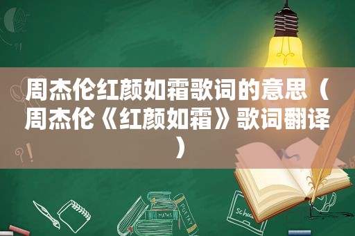 周杰伦红颜如霜歌词的意思（周杰伦《红颜如霜》歌词翻译）