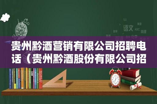 贵州黔酒营销有限公司招聘电话（贵州黔酒股份有限公司招聘）