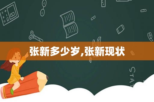 张新多少岁,张新现状