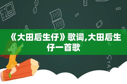 《大田后生仔》歌词,大田后生仔一首歌