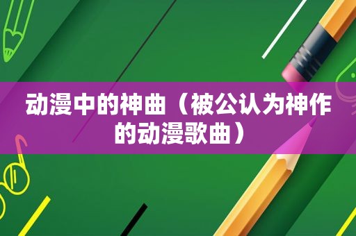 动漫中的神曲（被公认为神作的动漫歌曲）