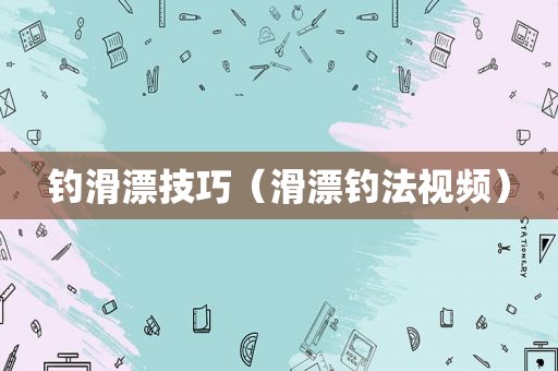 钓滑漂技巧（滑漂钓法视频）
