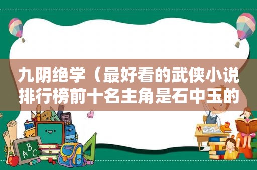 九阴绝学（最好看的武侠小说排行榜前十名主角是石中玉的武打小说）