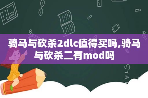骑马与砍杀2dlc值得买吗,骑马与砍杀二有mod吗