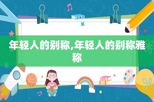 年轻人的别称,年轻人的别称雅称