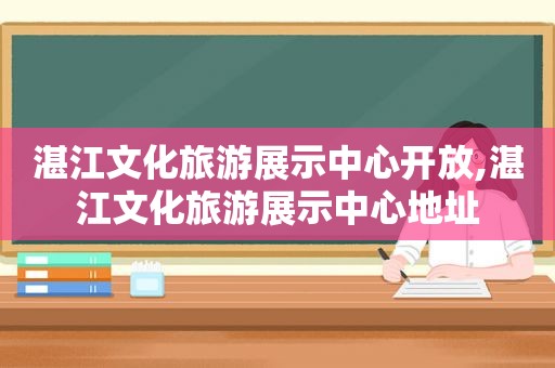 湛江文化旅游展示中心开放,湛江文化旅游展示中心地址