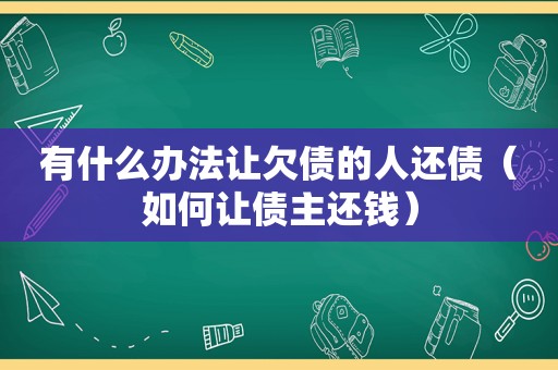 有什么办法让欠债的人还债（如何让债主还钱）