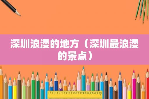深圳浪漫的地方（深圳最浪漫的景点）