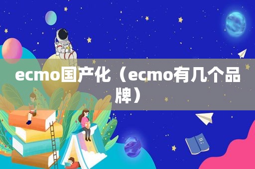 ecmo国产化（ecmo有几个品牌）