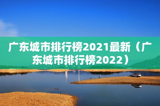 广东城市排行榜2021最新（广东城市排行榜2022）