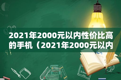 2021年2000元以内性价比高的手机（2021年2000元以内性价比最高的手机有哪些呢?）