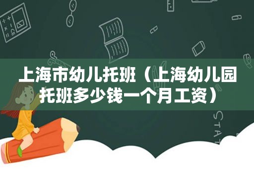 上海市幼儿托班（上海幼儿园托班多少钱一个月工资）
