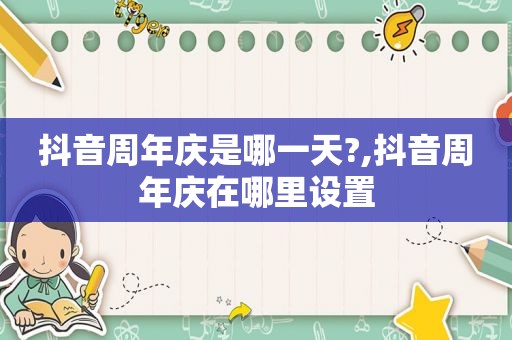 抖音周年庆是哪一天?,抖音周年庆在哪里设置
