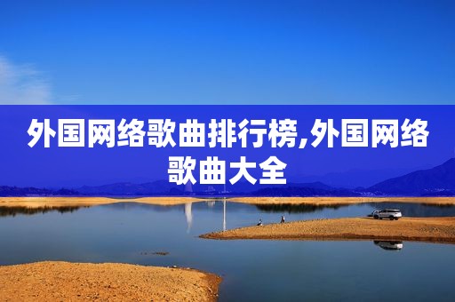 外国网络歌曲排行榜,外国网络歌曲大全