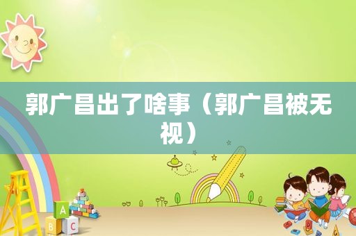 郭广昌出了啥事（郭广昌被无视）