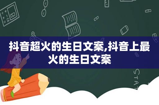 抖音超火的生日文案,抖音上最火的生日文案