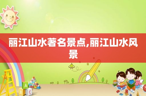 丽江山水著名景点,丽江山水风景