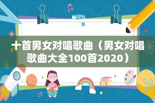 十首男女对唱歌曲（男女对唱歌曲大全100首2020）