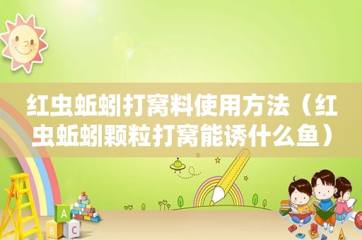 红虫蚯蚓打窝料使用方法（红虫蚯蚓颗粒打窝能诱什么鱼）
