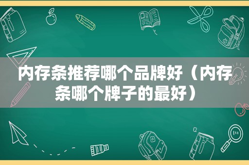 内存条推荐哪个品牌好（内存条哪个牌子的最好）