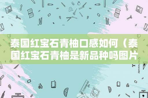 泰国红宝石青柚口感如何（泰国红宝石青柚是新品种吗图片）
